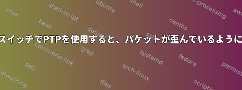 DSAタイプスイッチでPTPを使用すると、パケットが歪んでいるように見えます。