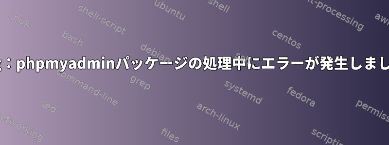 dpkg：phpmyadminパッケージの処理中にエラーが発生しました。