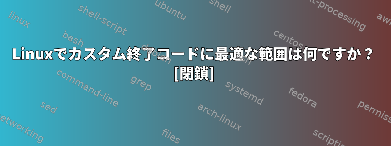 Linuxでカスタム終了コードに最適な範囲は何ですか？ [閉鎖]