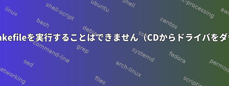 makeを使用してMakefileを実行することはできません（CDからドライバをダウンロードする）。