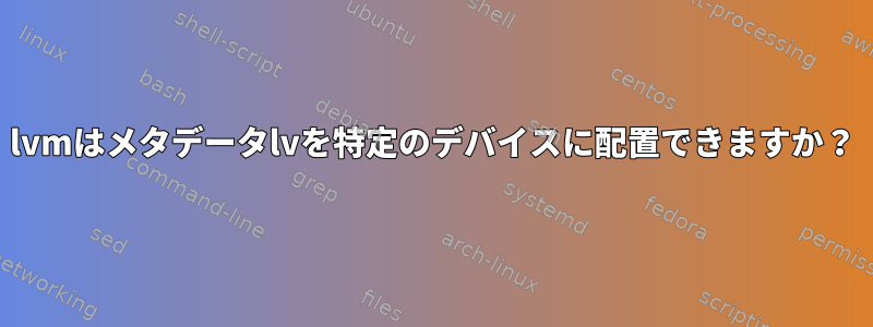 lvmはメタデータlvを特定のデバイスに配置できますか？