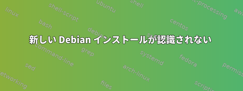 新しい Debian インストールが認識されない