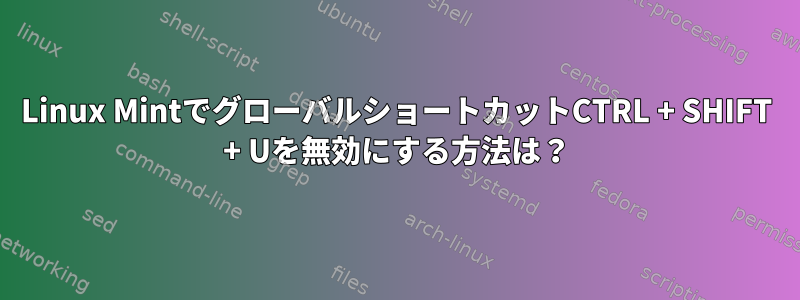 Linux MintでグローバルショートカットCTRL + SHIFT + Uを無効にする方法は？