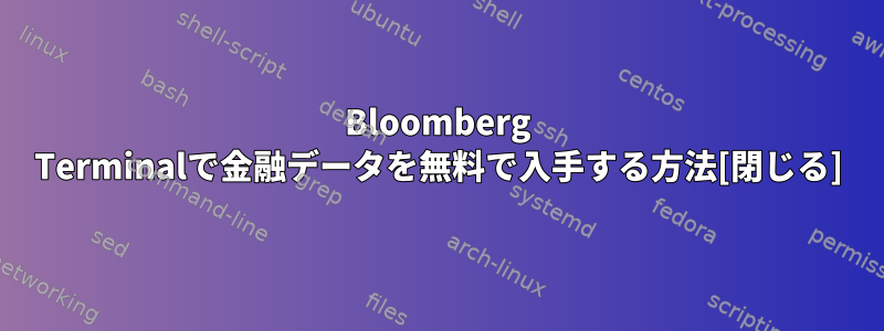 Bloomberg Terminalで金融データを無料で入手する方法[閉じる]