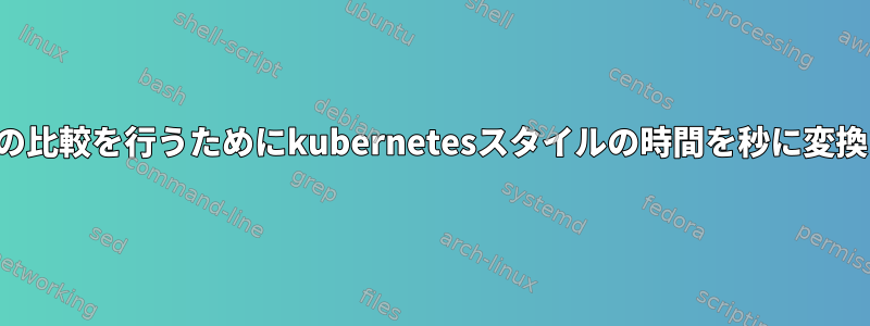 いくつかの比較を行うためにkubernetesスタイルの時間を秒に変換する方法