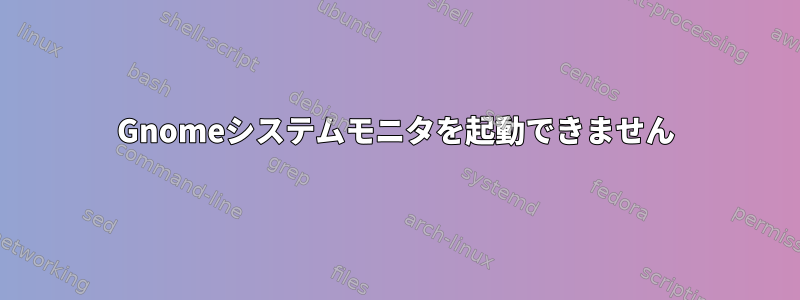 Gnomeシステムモニタを起動できません