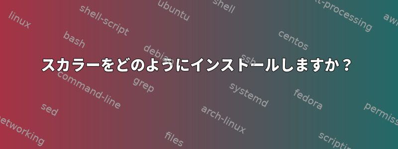 スカラーをどのようにインストールしますか？