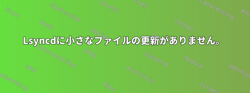 Lsyncdに小さなファイルの更新がありません。