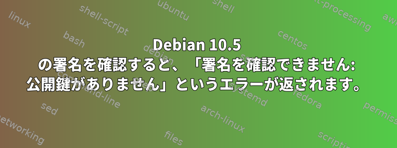 Debian 10.5 の署名を確認すると、「署名を確認できません: 公開鍵がありません」というエラーが返されます。