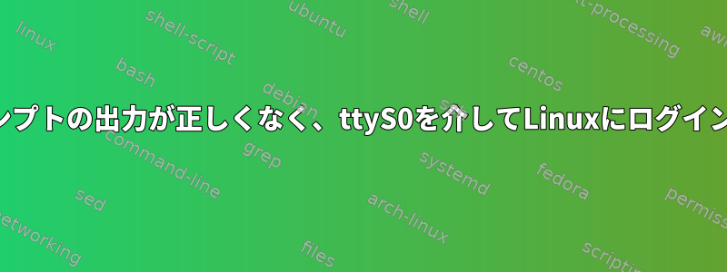 ログインプロンプトの出力が正しくなく、ttyS0を介してLinuxにログインできません。