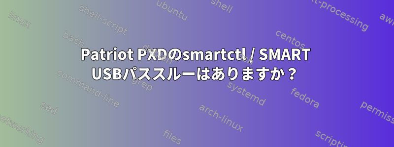 Patriot PXDのsmartctl / SMART USBパススルーはありますか？