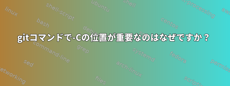 gitコマンドで-Cの位置が重要なのはなぜですか？