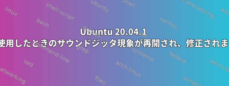 Ubuntu 20.04.1 LTSを使用したときのサウンドジッタ現象が再開され、修正されました。