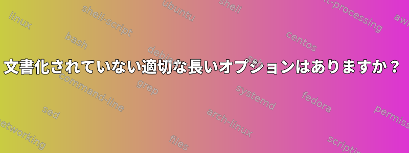 文書化されていない適切な長いオプションはありますか？