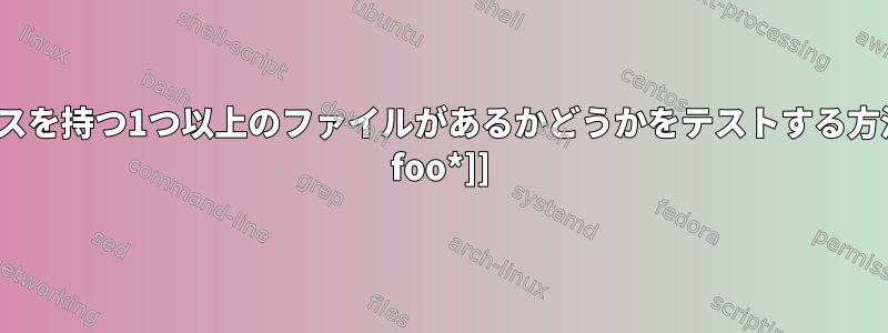 bashにプレフィックスを持つ1つ以上のファイルがあるかどうかをテストする方法は？たとえば、[[-f foo*]]