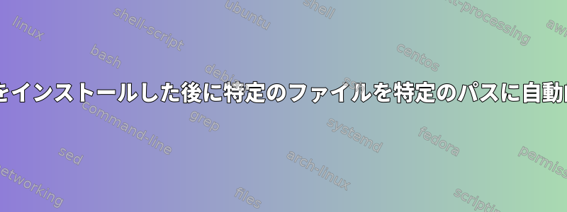 Debian（サーバー）をインストールした後に特定のファイルを特定のパスに自動的に配置する方法は？