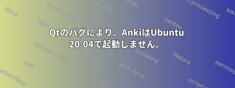 Qtのバグにより、AnkiはUbuntu 20.04で起動しません。