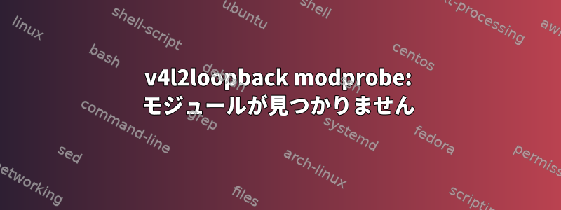 v4l2loopback modprobe: モジュールが見つかりません