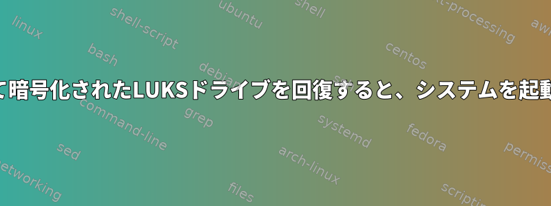 CloneZillaを使用して暗号化されたLUKSドライブを回復すると、システムを起動できなくなります。