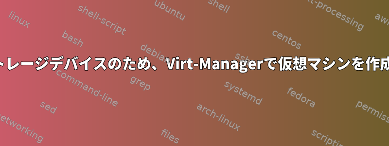 利用できないストレージデバイスのため、Virt-Managerで仮想マシンを作成できませんか？