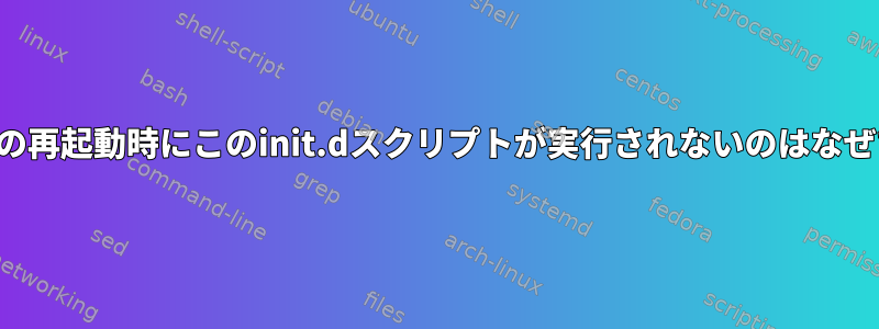 システムの再起動時にこのinit.dスクリプトが実行されないのはなぜですか？