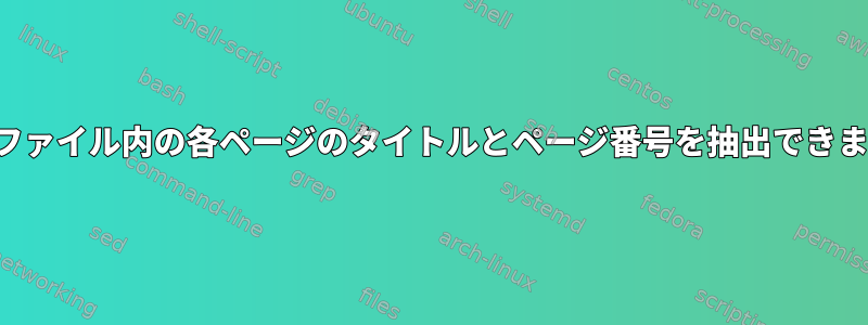 PDFファイル内の各ページのタイトルとページ番号を抽出できます。