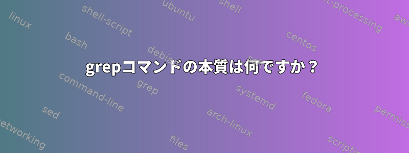 grepコマンドの本質は何ですか？