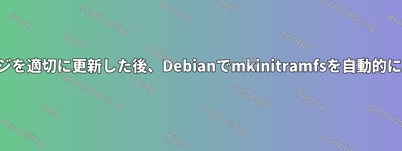 カーネルパッケージを適切に更新した後、Debianでmkinitramfsを自動的に実行する方法は？