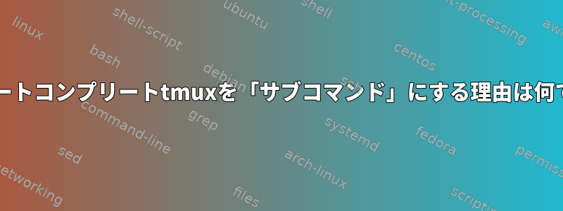 bashオートコンプリートtmuxを「サブコマンド」にする理由は何ですか？