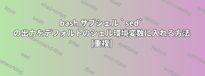 bash サブシェル `sed` の出力をデフォルトのシェル環境変数に入れる方法 [重複]