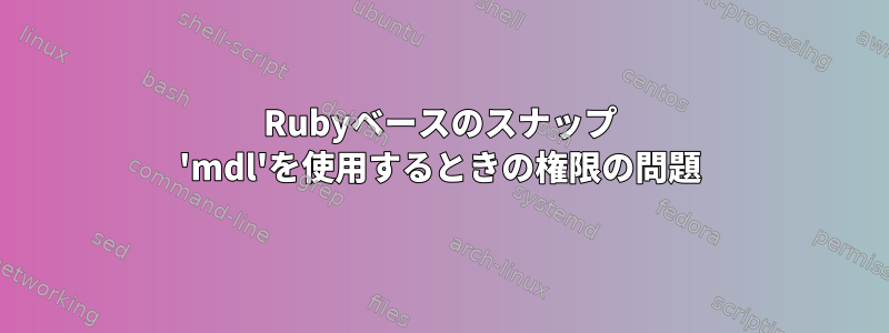 Rubyベースのスナップ 'mdl'を使用するときの権限の問題