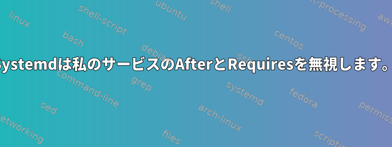 Systemdは私のサービスのAfterとRequiresを無視します。