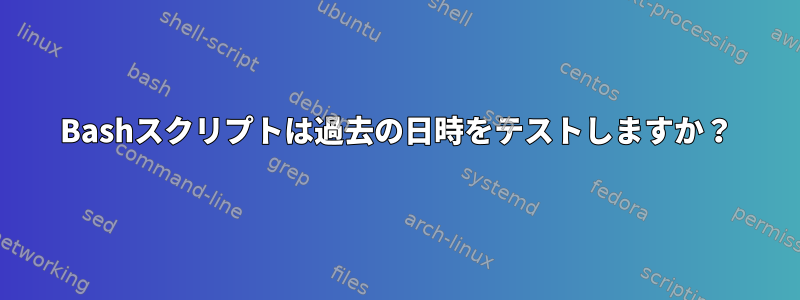 Bashスクリプトは過去の日時をテストしますか？