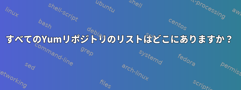 すべてのYumリポジトリのリストはどこにありますか？