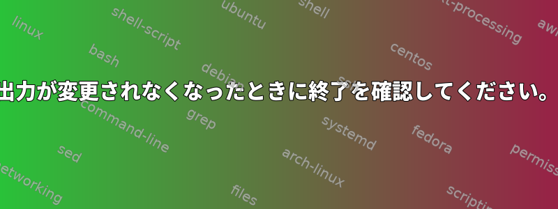 出力が変更されなくなったときに終了を確認してください。