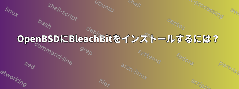 OpenBSDにBleachBitをインストールするには？