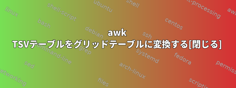 awk TSVテーブルをグリッドテーブルに変換する[閉じる]