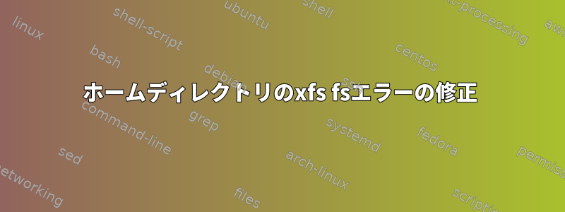 ホームディレクトリのxfs fsエラーの修正