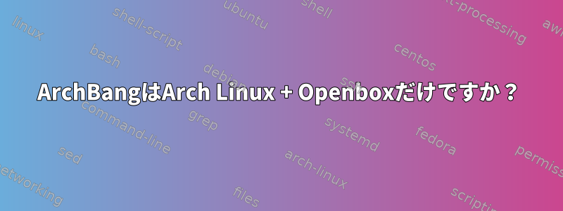 ArchBangはArch Linux + Openboxだけですか？