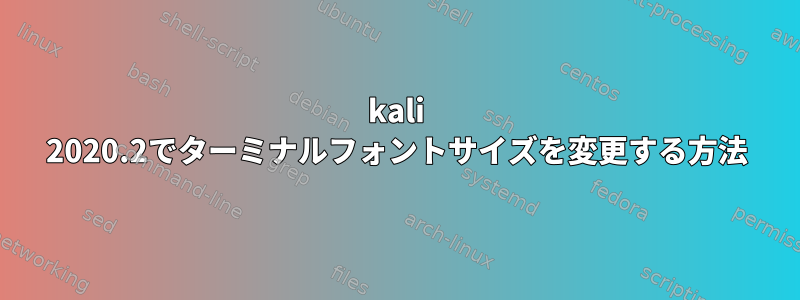 kali 2020.2でターミナルフォントサイズを変更する方法