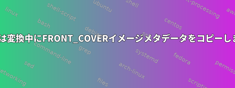 ffmpegは変換中にFRONT_COVERイメージメタデータをコピーしません。