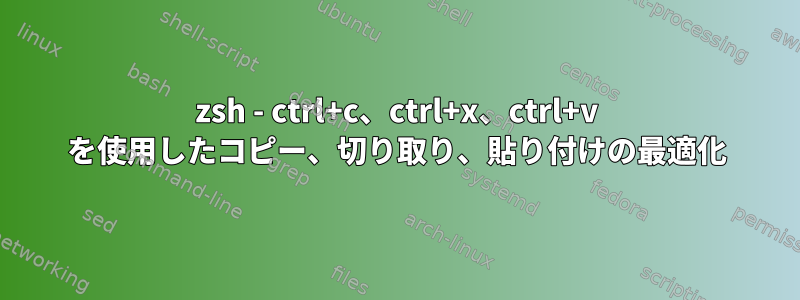 zsh - ctrl+c、ctrl+x、ctrl+v を使用したコピー、切り取り、貼り付けの最適化