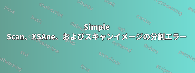 Simple Scan、XSAne、およびスキャンイメージの分割エラー