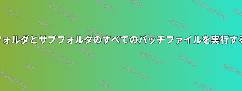 フォルダとサブフォルダのすべてのバッチファイルを実行する