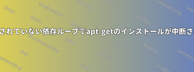 満たされていない依存ループでapt-getのインストールが中断される