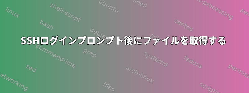 SSHログインプロンプト後にファイルを取得する