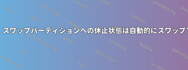 スワップがRAMより小さい場合、スワップパーティションへの休止状態は自動的にスワップファイルに置き換えられますか？