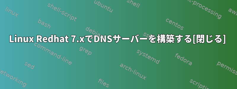 Linux Redhat 7.xでDNSサーバーを構築する[閉じる]