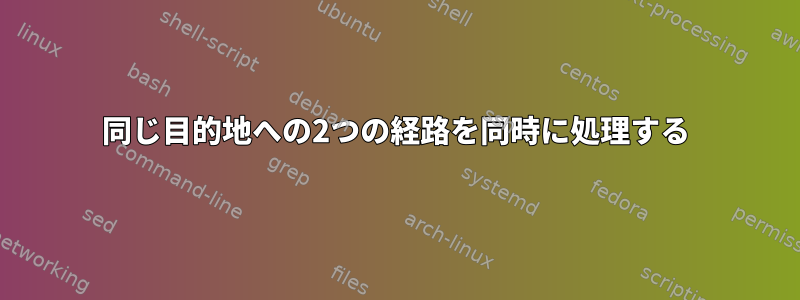 同じ目的地への2つの経路を同時に処理する