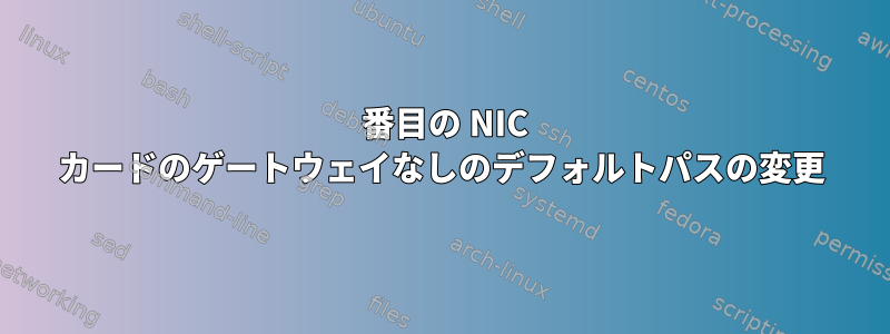 2 番目の NIC カードのゲートウェイなしのデフォルトパスの変更